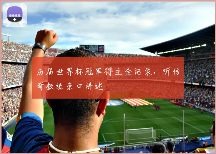 历届世界杯冠军得主全记录，听传奇教练亲口讲述