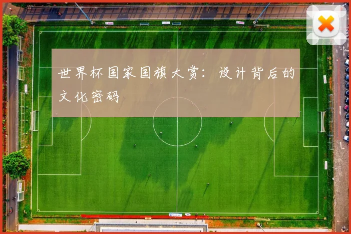世界杯国家国旗大赏：设计背后的文化密码